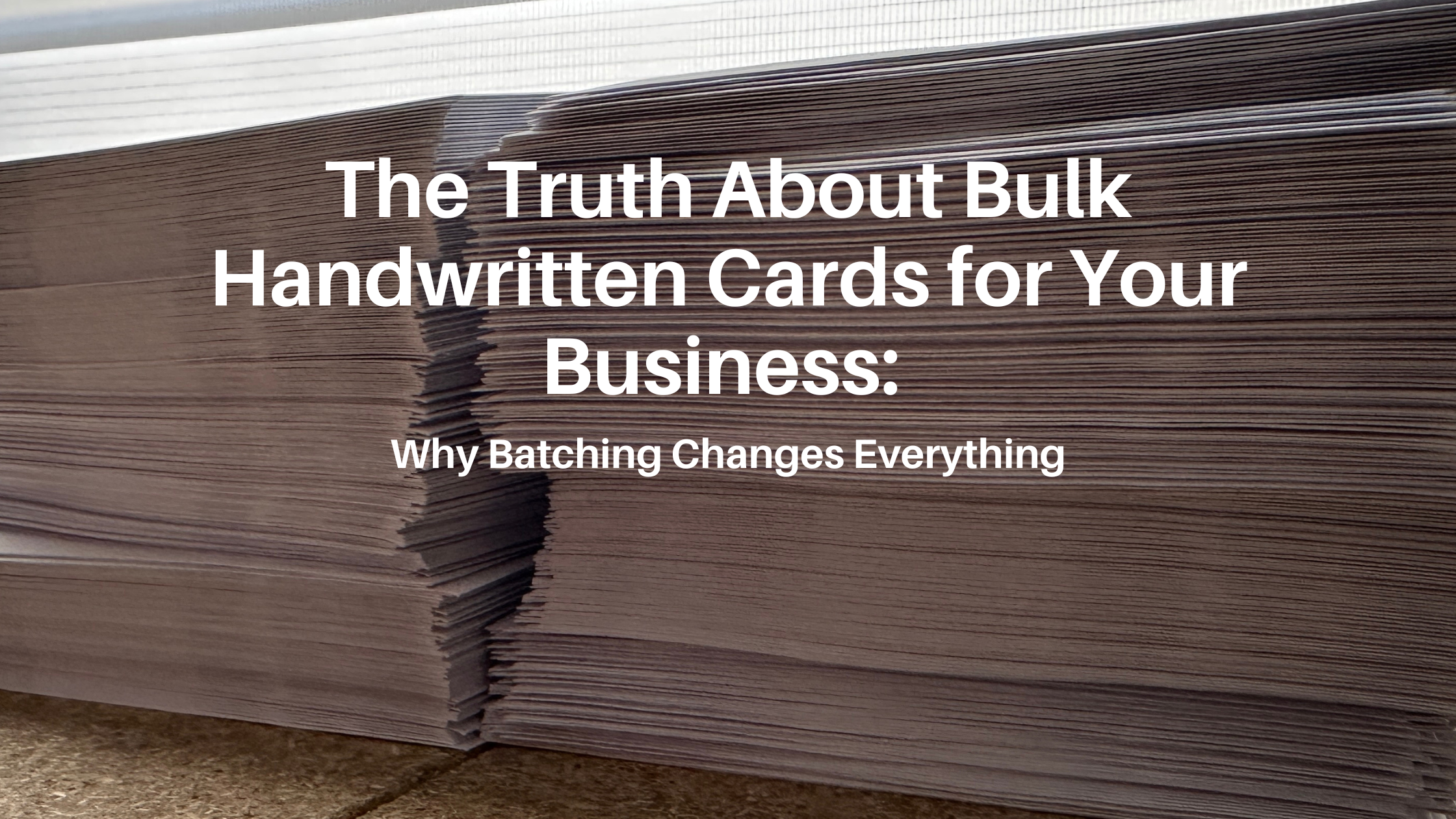 The Truth About Bulk Handwritten Cards for Your Business: Why Batching Changes Everything